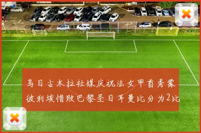 乌日古木拉社媒庆祝法女甲首秀蒙彼利埃惜败巴黎圣日耳曼比分为2比3