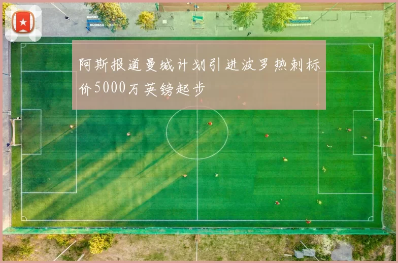 阿斯报道曼城计划引进波罗热刺标价5000万英镑起步