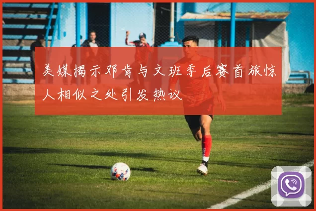 美媒揭示邓肯与文班季后赛首旅惊人相似之处引发热议