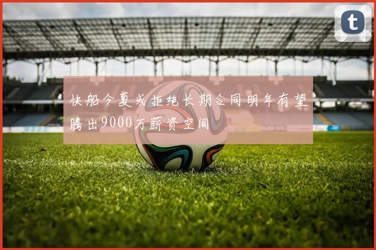 快船今夏或拒绝长期合同明年有望腾出9000万薪资空间