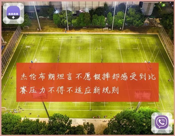 杰伦布朗坦言不愿假摔却感受到比赛压力不得不适应新规则
