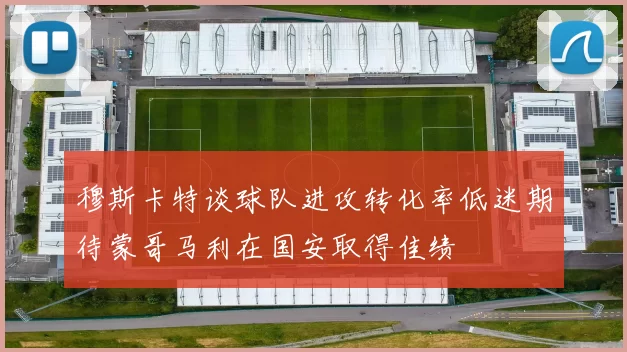 穆斯卡特谈球队进攻转化率低迷期待蒙哥马利在国安取得佳绩