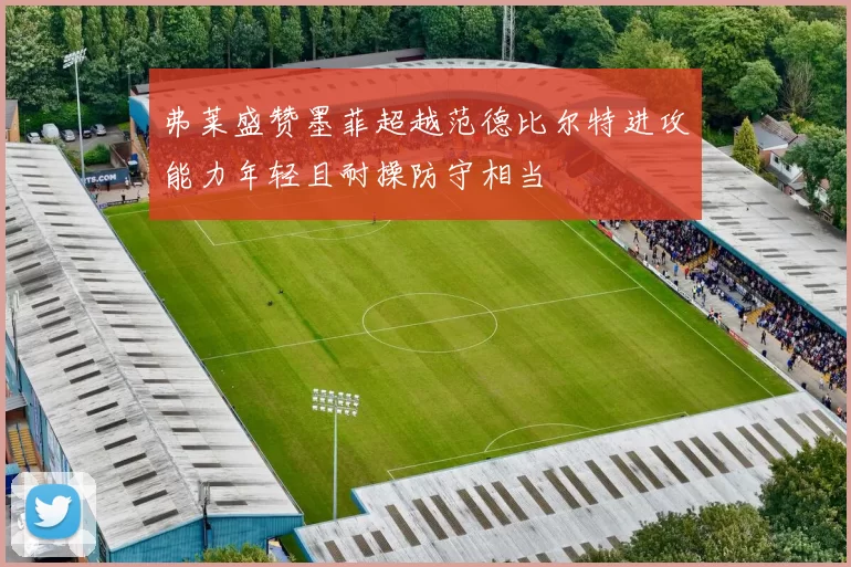 弗莱盛赞墨菲超越范德比尔特进攻能力年轻且耐操防守相当