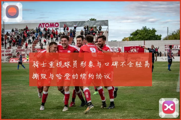 骑士重视球员形象与口碑不会轻易撕毁与哈登的续约协议