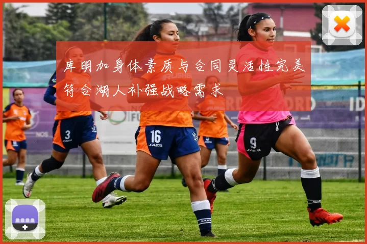 库明加身体素质与合同灵活性完美符合湖人补强战略需求