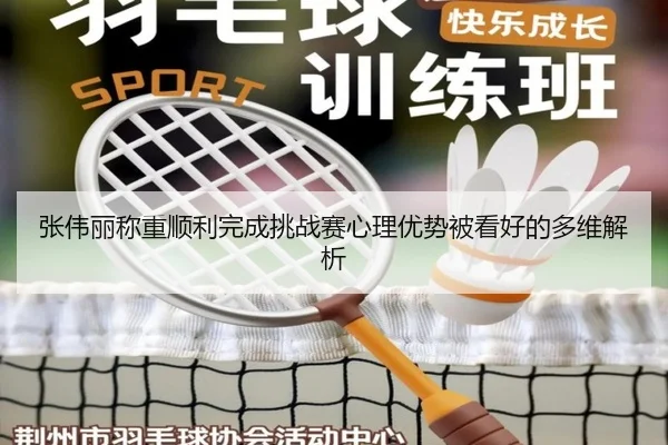 张伟丽称重顺利完成挑战赛心理优势被看好的多维解析